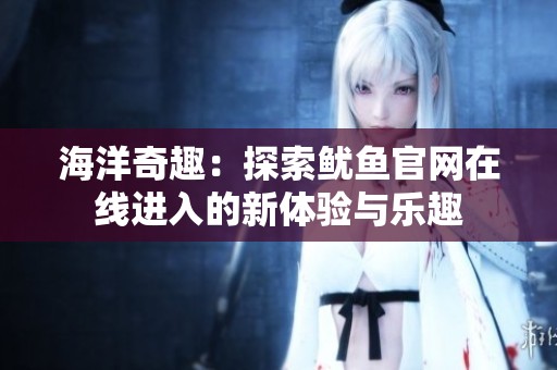 海洋奇趣：探索鱿鱼官网在线进入的新体验与乐趣