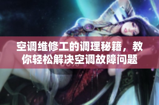 空调维修工的调理秘籍，教你轻松解决空调故障问题