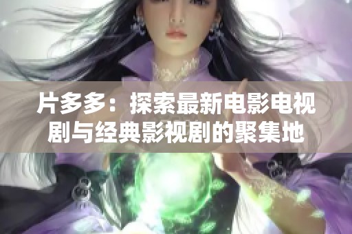 片多多：探索最新电影电视剧与经典影视剧的聚集地