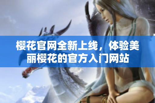 樱花官网全新上线，体验美丽樱花的官方入门网站
