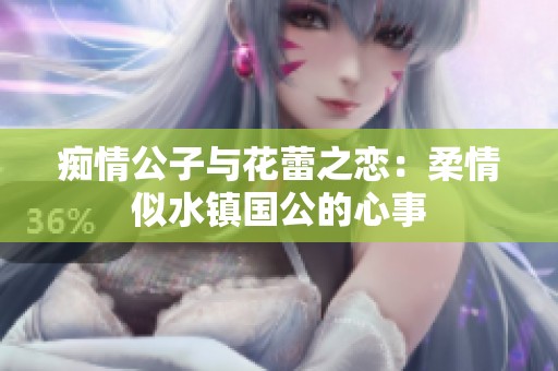 痴情公子与花蕾之恋：柔情似水镇国公的心事