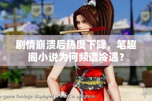 剧情崩溃后热度下降，笔趣阁小说为何频遭冷遇？