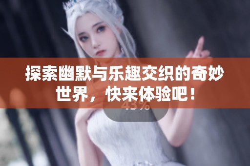 探索幽默与乐趣交织的奇妙世界，快来体验吧！