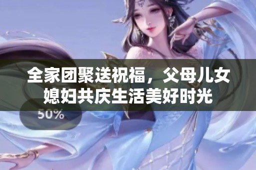 全家团聚送祝福，父母儿女媳妇共庆生活美好时光