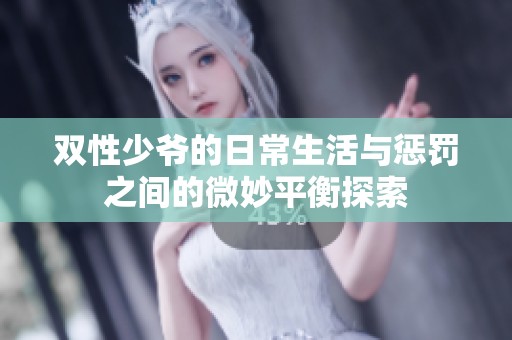 双性少爷的日常生活与惩罚之间的微妙平衡探索