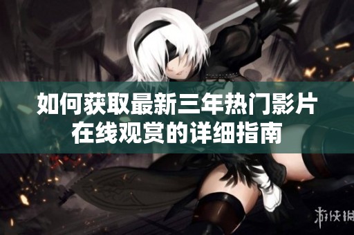 如何获取最新三年热门影片在线观赏的详细指南