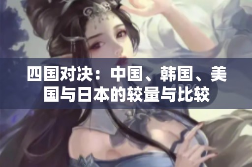 四国对决：中国、韩国、美国与日本的较量与比较
