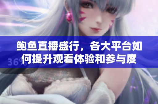 鲍鱼直播盛行，各大平台如何提升观看体验和参与度