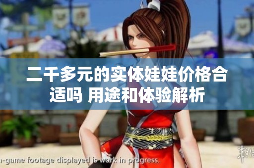 二千多元的实体娃娃价格合适吗 用途和体验解析