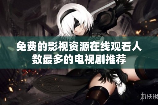 免费的影视资源在线观看人数最多的电视剧推荐