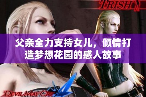 父亲全力支持女儿，倾情打造梦想花园的感人故事