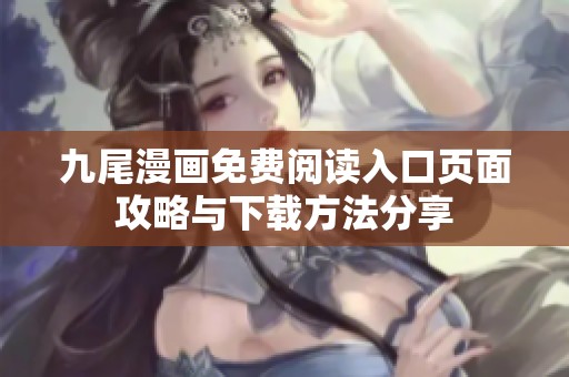 九尾漫画免费阅读入口页面攻略与下载方法分享