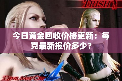 今日黄金回收价格更新：每克最新报价多少？