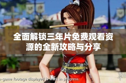 全面解锁三年片免费观看资源的全新攻略与分享