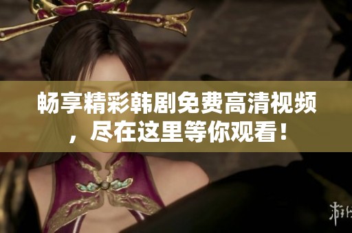 畅享精彩韩剧免费高清视频，尽在这里等你观看！