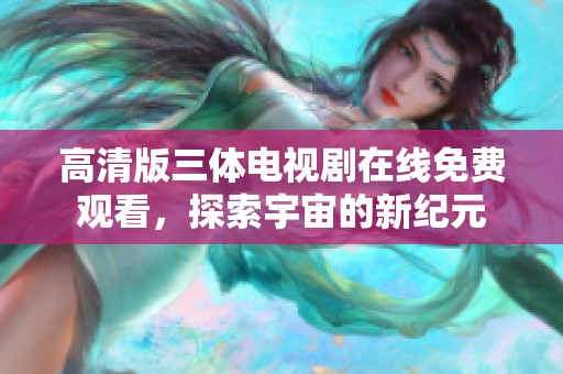 高清版三体电视剧在线免费观看，探索宇宙的新纪元