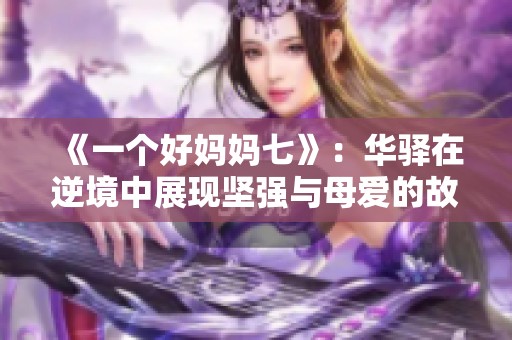 《一个好妈妈七》：华驿在逆境中展现坚强与母爱的故事