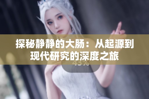 探秘静静的大肠：从起源到现代研究的深度之旅