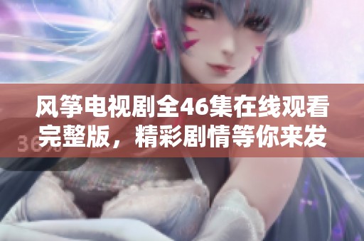 风筝电视剧全46集在线观看完整版，精彩剧情等你来发现