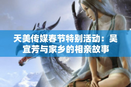 天美传媒春节特别活动：吴宜芳与家乡的相亲故事