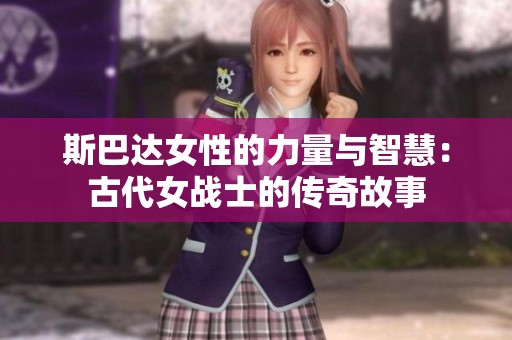 斯巴达女性的力量与智慧：古代女战士的传奇故事