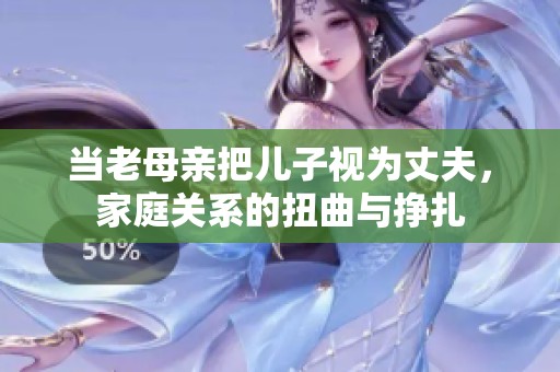 当老母亲把儿子视为丈夫，家庭关系的扭曲与挣扎