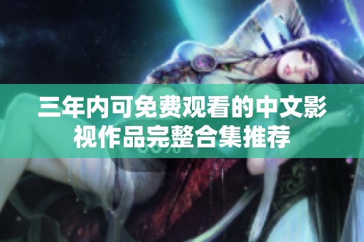 三年内可免费观看的中文影视作品完整合集推荐