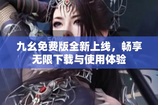 九幺免费版全新上线，畅享无限下载与使用体验