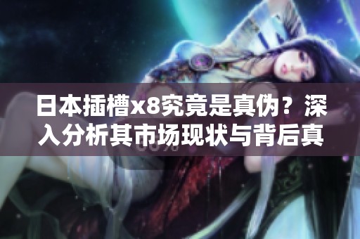 日本插槽x8究竟是真伪？深入分析其市场现状与背后真相