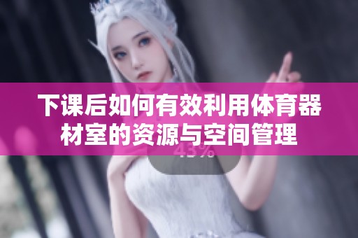 下课后如何有效利用体育器材室的资源与空间管理