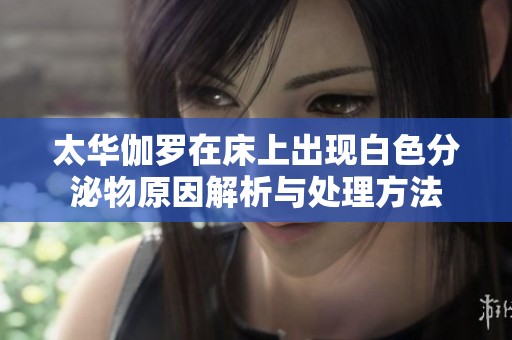 太华伽罗在床上出现白色分泌物原因解析与处理方法