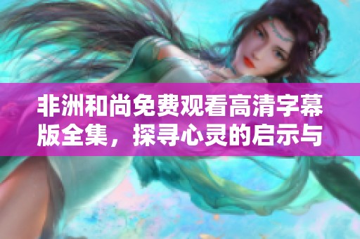 非洲和尚免费观看高清字幕版全集，探寻心灵的启示与智慧