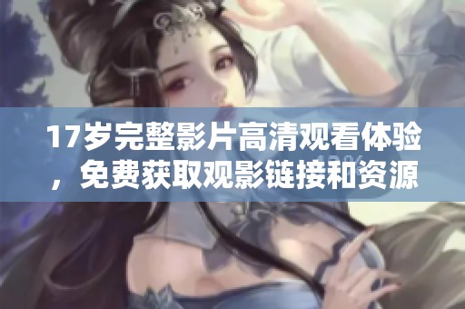 17岁完整影片高清观看体验，免费获取观影链接和资源分享