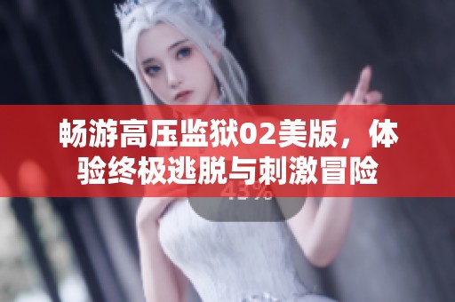 畅游高压监狱02美版，体验终极逃脱与刺激冒险