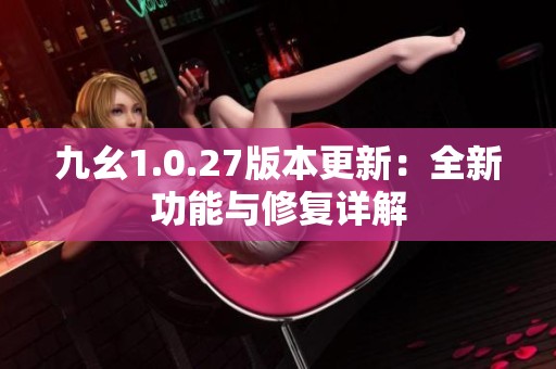 九幺1.0.27版本更新：全新功能与修复详解