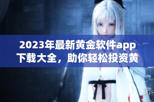 2023年最新黄金软件app下载大全，助你轻松投资黄金市场