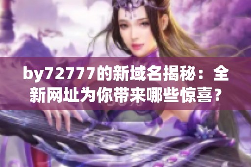by72777的新域名揭秘：全新网址为你带来哪些惊喜？