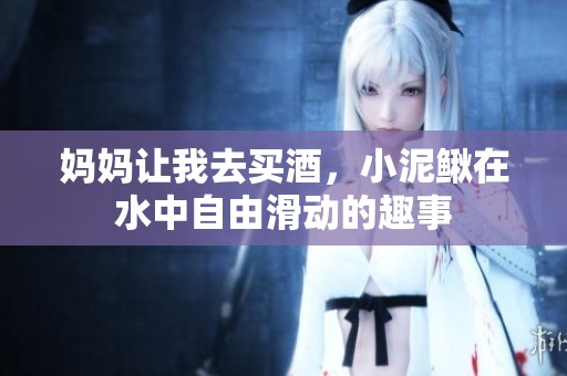 妈妈让我去买酒，小泥鳅在水中自由滑动的趣事