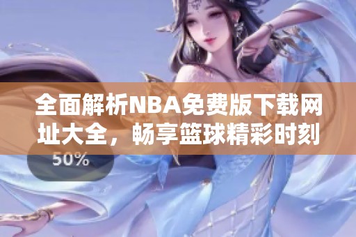 全面解析NBA免费版下载网址大全，畅享篮球精彩时刻