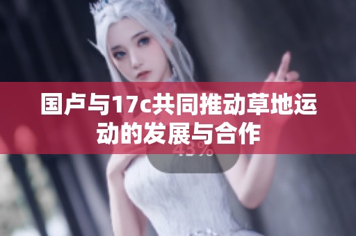 国卢与17c共同推动草地运动的发展与合作