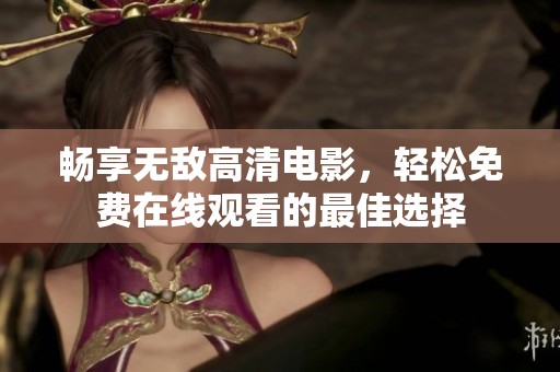 畅享无敌高清电影，轻松免费在线观看的最佳选择