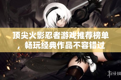 顶尖火影忍者游戏推荐榜单，畅玩经典作品不容错过