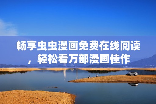 畅享虫虫漫画免费在线阅读，轻松看万部漫画佳作