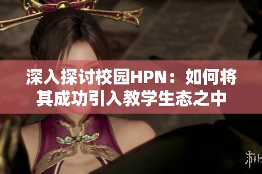 深入探讨校园HPN：如何将其成功引入教学生态之中