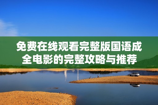 免费在线观看完整版国语成全电影的完整攻略与推荐