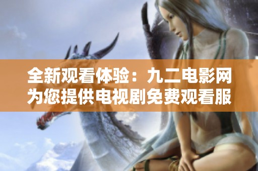 全新观看体验：九二电影网为您提供电视剧免费观看服务