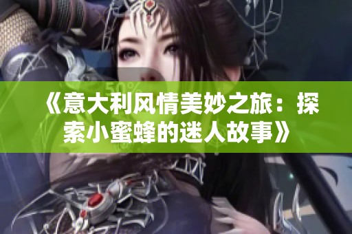 《意大利风情美妙之旅：探索小蜜蜂的迷人故事》