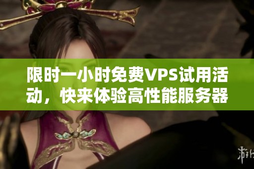 限时一小时免费VPS试用活动，快来体验高性能服务器