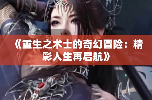 《重生之术士的奇幻冒险：精彩人生再启航》