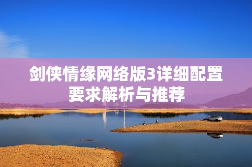 剑侠情缘网络版3详细配置要求解析与推荐